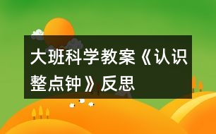 大班科學(xué)教案《認識整點鐘》反思