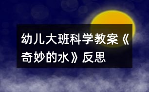 幼兒大班科學(xué)教案《奇妙的水》反思