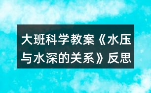 大班科學(xué)教案《水壓與水深的關(guān)系》反思