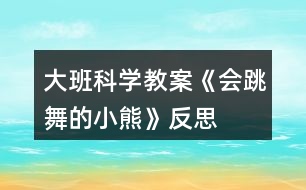 大班科學教案《會跳舞的小熊》反思