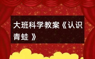 大班科學(xué)教案《認識青蛙 》