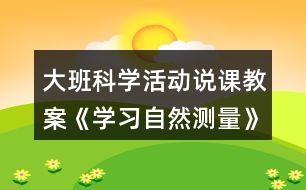 大班科學活動說課教案《學習自然測量》