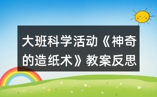 大班科學活動《神奇的造紙術》教案反思