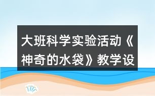 大班科學實驗活動《神奇的水袋》教學設(shè)計教案