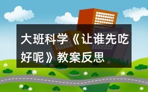 大班科學(xué)《讓誰(shuí)先吃好呢》教案反思