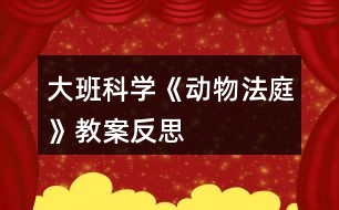 大班科學(xué)《動物法庭》教案反思