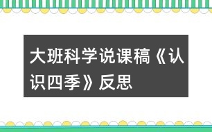 大班科學(xué)說(shuō)課稿《認(rèn)識(shí)四季》反思