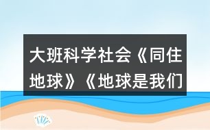 大班科學(xué)社會(huì)《同住地球》《地球是我們的家》教學(xué)設(shè)計(jì)反思