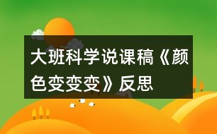 大班科學(xué)說(shuō)課稿《顏色變變變》反思