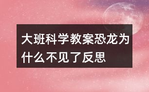 大班科學(xué)教案恐龍為什么不見了反思