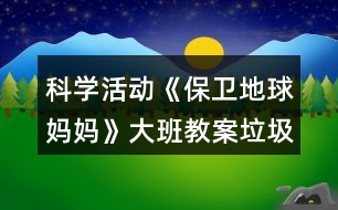 科學(xué)活動《保衛(wèi)地球媽媽》大班教案垃圾分類