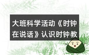 大班科學活動《時鐘在說話》認識時鐘教案反思