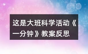 這是大班科學(xué)活動(dòng)《一分鐘》教案反思