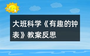 大班科學《有趣的鐘表》教案反思