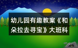 幼兒園有趣教案《和朵拉去尋寶》大班科學(xué)