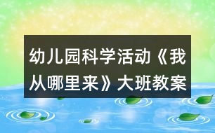 幼兒園科學活動《我從哪里來》大班教案教案反思