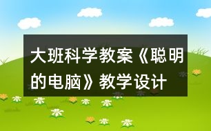 大班科學(xué)教案《聰明的電腦》教學(xué)設(shè)計