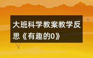 大班科學(xué)教案教學(xué)反思《有趣的0》