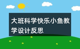 大班科學(xué)快樂小魚教學(xué)設(shè)計反思