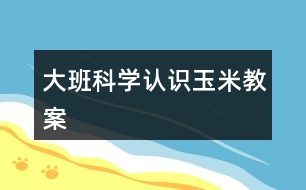 大班科學認識玉米教案