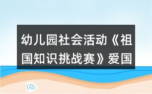 幼兒園社會(huì)活動(dòng)《祖國(guó)知識(shí)挑戰(zhàn)賽》愛(ài)國(guó)主題科學(xué)教案