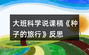 大班科學(xué)說(shuō)課稿《種子的旅行》反思