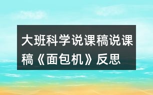 大班科學(xué)說課稿說課稿《面包機》反思