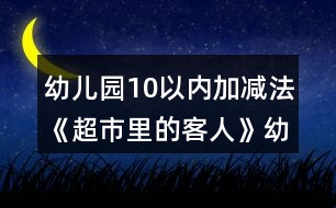 幼兒園10以內(nèi)加減法《超市里的客人》幼小銜接科學教案