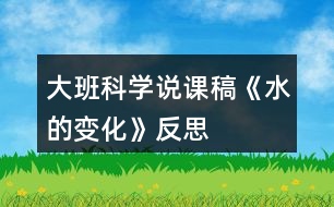 大班科學(xué)說課稿《水的變化》反思