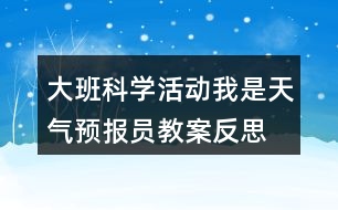 大班科學(xué)活動(dòng)我是天氣預(yù)報(bào)員教案反思