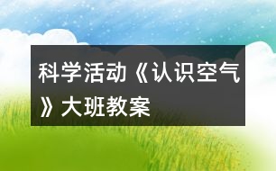 科學(xué)活動《認(rèn)識空氣》大班教案