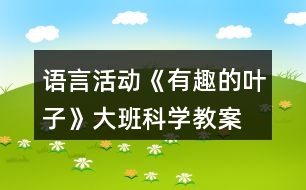 語言活動《有趣的葉子》大班科學教案