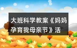 大班科學教案《媽媽孕育我—母親節(jié)》活動反思