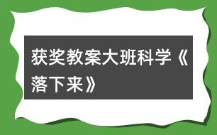 獲獎(jiǎng)教案大班科學(xué)《落下來》