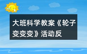 大班科學(xué)教案《輪子變、變、變》活動反思