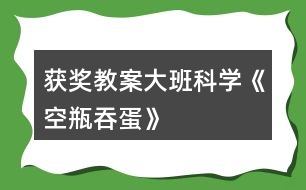 獲獎(jiǎng)教案大班科學(xué)《空瓶吞蛋》