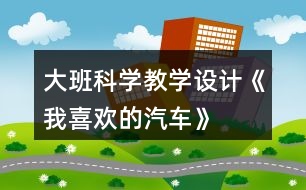 大班科學(xué)教學(xué)設(shè)計《我喜歡的汽車》