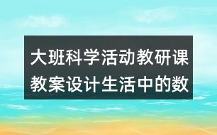 大班科學(xué)活動(dòng)教研課教案設(shè)計(jì)生活中的數(shù)字