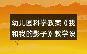 幼兒園科學教案《我和我的影子》教學設計與反思