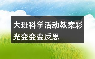 大班科學活動教案彩光變變變反思