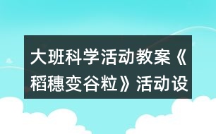 大班科學活動教案《稻穗變谷?！坊顒釉O計與反思