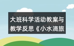 大班科學(xué)活動教案與教學(xué)反思《小水滴旅行記》