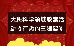 大班科學(xué)領(lǐng)域教案活動《有趣的三腳架》