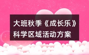 大班秋季《成長樂》科學(xué)區(qū)域活動方案