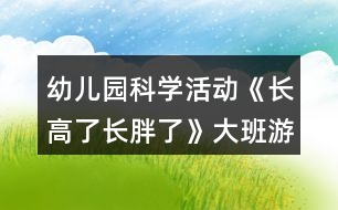 幼兒園科學活動《長高了長胖了》大班游戲教案