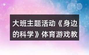 大班主題活動(dòng)《身邊的科學(xué)》體育游戲教案