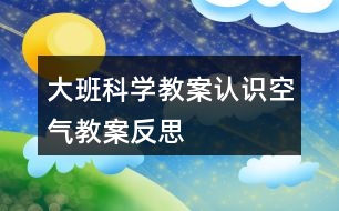 大班科學教案認識空氣教案反思