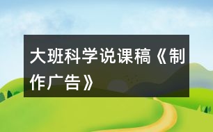 大班科學(xué)說(shuō)課稿《制作廣告》