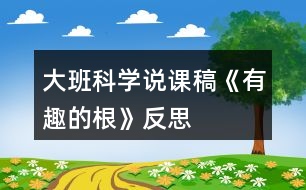 大班科學說課稿《有趣的根》反思