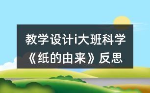 教學設(shè)計i大班科學《紙的由來》反思